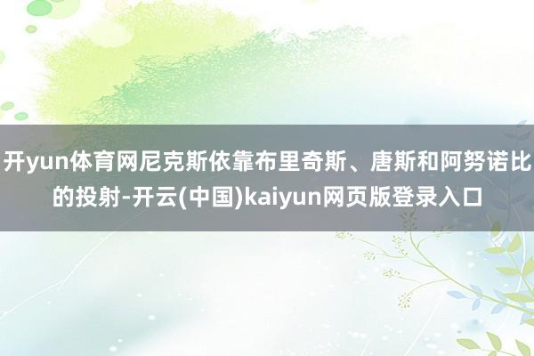 开yun体育网尼克斯依靠布里奇斯、唐斯和阿努诺比的投射-开云(中国)kaiyun网页版登录入口