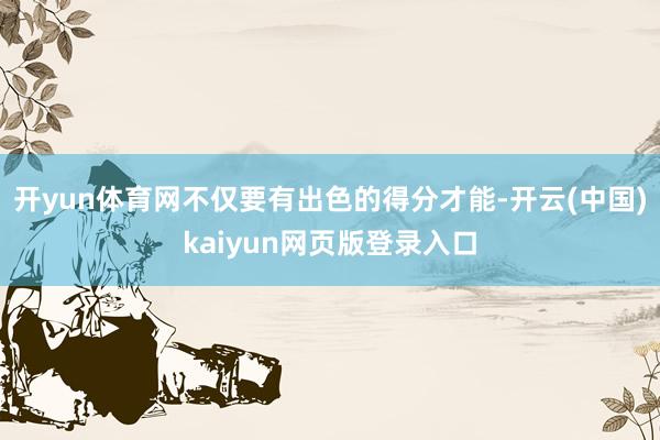 开yun体育网不仅要有出色的得分才能-开云(中国)kaiyun网页版登录入口