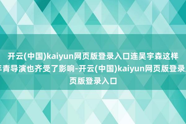 开云(中国)kaiyun网页版登录入口连吴宇森这样的年青导演也齐受了影响-开云(中国)kaiyun网页版登录入口