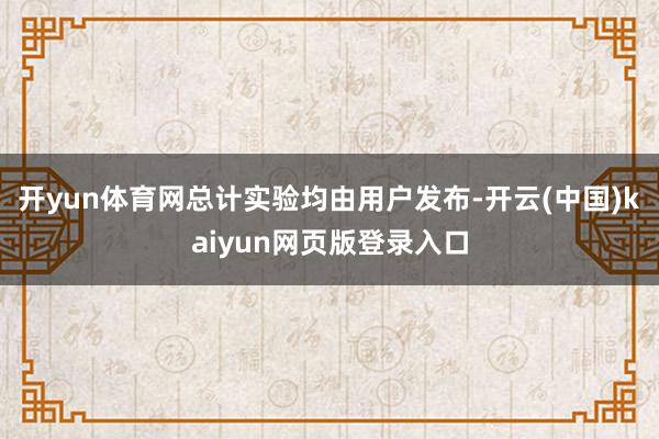 开yun体育网总计实验均由用户发布-开云(中国)kaiyun网页版登录入口