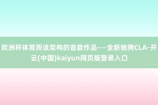 欧洲杯体育而该架构的首款作品——全新驰骋CLA-开云(中国)kaiyun网页版登录入口
