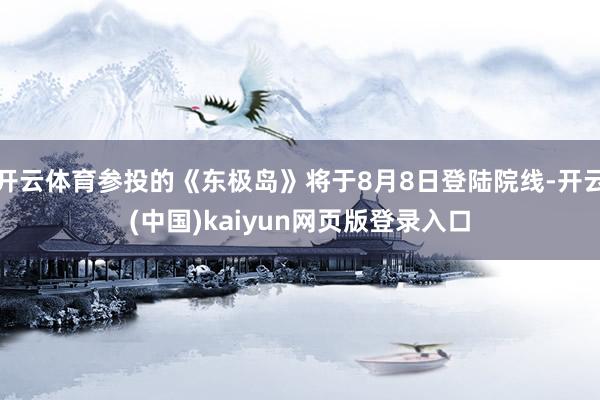 开云体育参投的《东极岛》将于8月8日登陆院线-开云(中国)kaiyun网页版登录入口