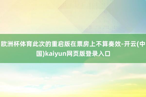 欧洲杯体育此次的重启版在票房上不算奏效-开云(中国)kaiyun网页版登录入口