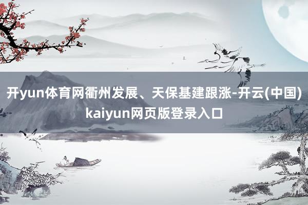 开yun体育网衢州发展、天保基建跟涨-开云(中国)kaiyun网页版登录入口