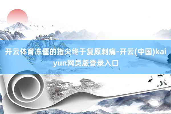 开云体育冻僵的指尖终于复原刺痛-开云(中国)kaiyun网页版登录入口