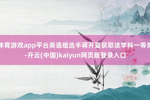 体育游戏app平台英语组选手蒋开夏获取该学科一等奖-开云(中国)kaiyun网页版登录入口