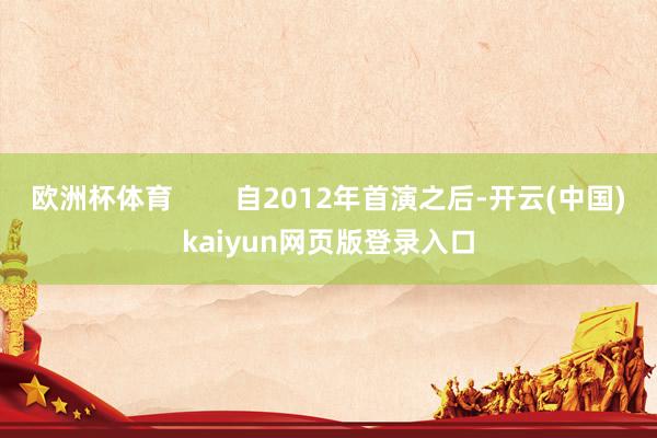 欧洲杯体育        自2012年首演之后-开云(中国)kaiyun网页版登录入口