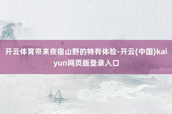 开云体育带来夜宿山野的特有体验-开云(中国)kaiyun网页版登录入口