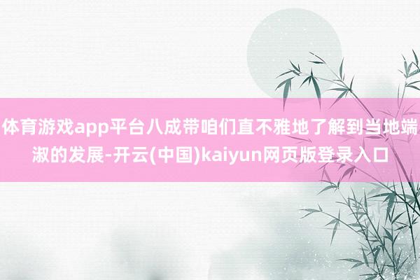 体育游戏app平台八成带咱们直不雅地了解到当地端淑的发展-开云(中国)kaiyun网页版登录入口