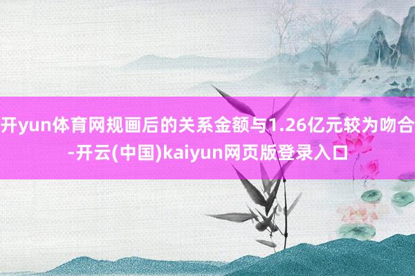 开yun体育网规画后的关系金额与1.26亿元较为吻合-开云(中国)kaiyun网页版登录入口