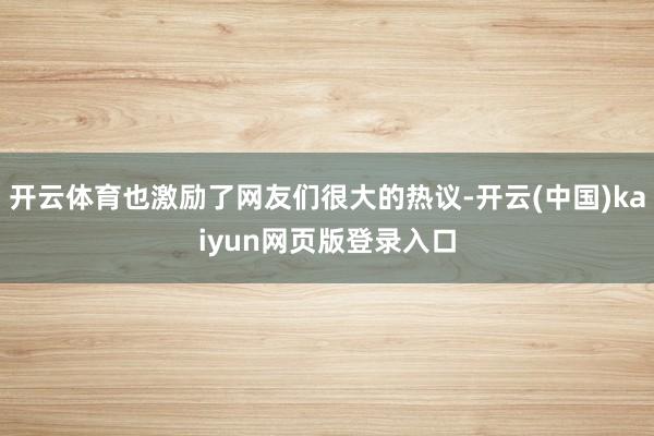 开云体育也激励了网友们很大的热议-开云(中国)kaiyun网页版登录入口