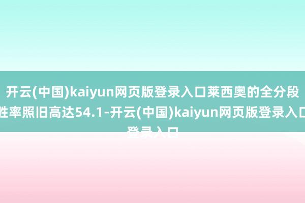 开云(中国)kaiyun网页版登录入口莱西奥的全分段胜率照旧高达54.1-开云(中国)kaiyun网页版登录入口