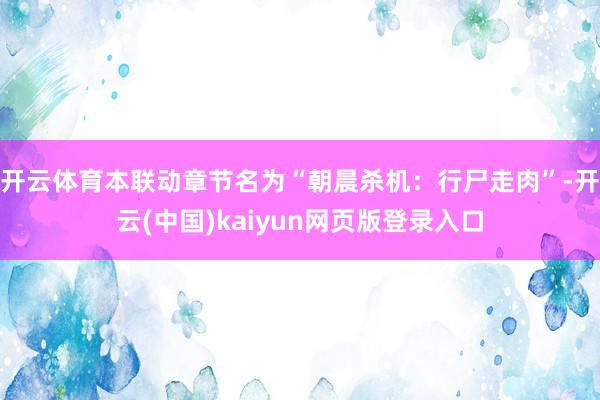 开云体育本联动章节名为“朝晨杀机：行尸走肉”-开云(中国)kaiyun网页版登录入口