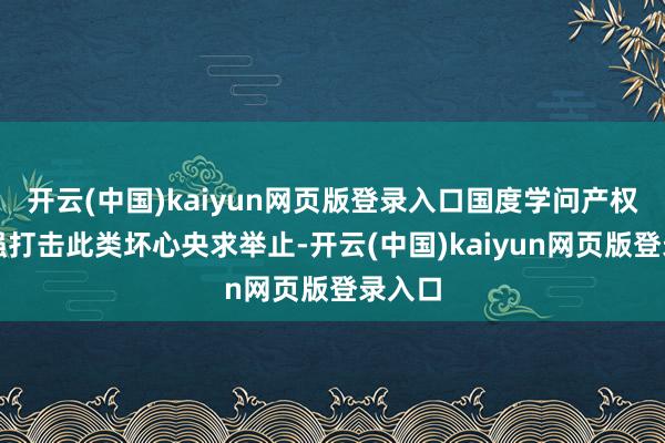 开云(中国)kaiyun网页版登录入口国度学问产权局顽强打击此类坏心央求举止-开云(中国)kaiyun网页版登录入口