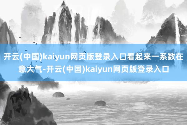 开云(中国)kaiyun网页版登录入口看起来一系数在意大气-开云(中国)kaiyun网页版登录入口