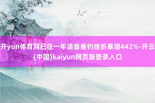 开yun体育网已往一年语音垂钓挫折暴增442%-开云(中国)kaiyun网页版登录入口