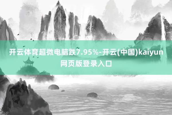 开云体育超微电脑跌7.95%-开云(中国)kaiyun网页版登录入口