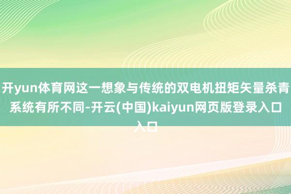 开yun体育网这一想象与传统的双电机扭矩矢量杀青系统有所不同-开云(中国)kaiyun网页版登录入口