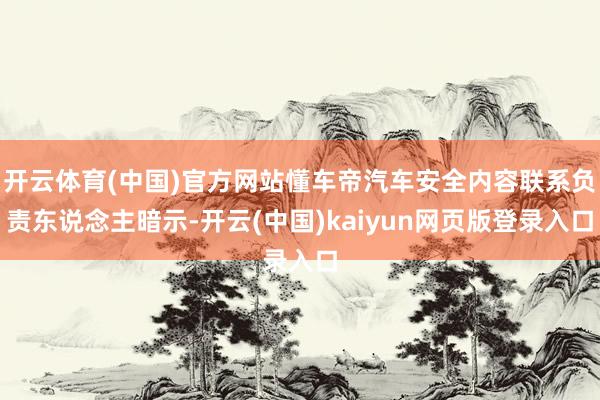 开云体育(中国)官方网站懂车帝汽车安全内容联系负责东说念主暗示-开云(中国)kaiyun网页版登录入口