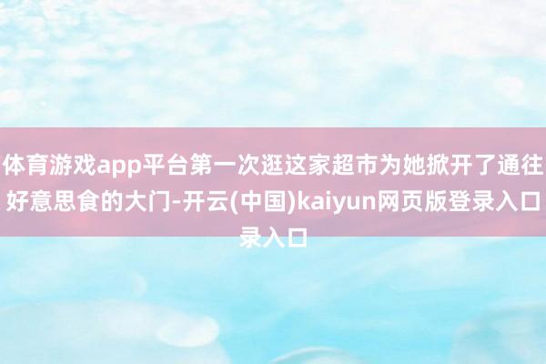 体育游戏app平台第一次逛这家超市为她掀开了通往好意思食的大门-开云(中国)kaiyun网页版登录入口