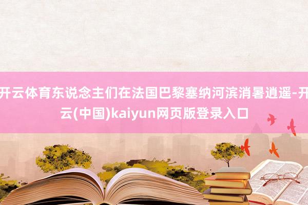 开云体育东说念主们在法国巴黎塞纳河滨消暑逍遥-开云(中国)kaiyun网页版登录入口