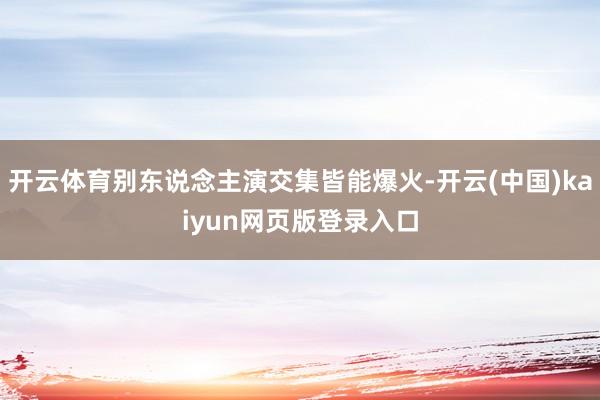 开云体育别东说念主演交集皆能爆火-开云(中国)kaiyun网页版登录入口