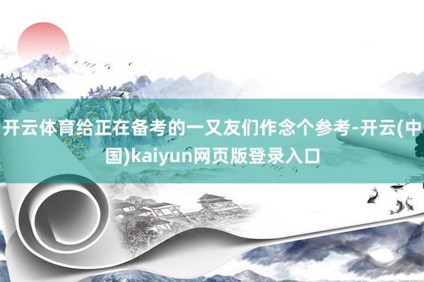 开云体育给正在备考的一又友们作念个参考-开云(中国)kaiyun网页版登录入口
