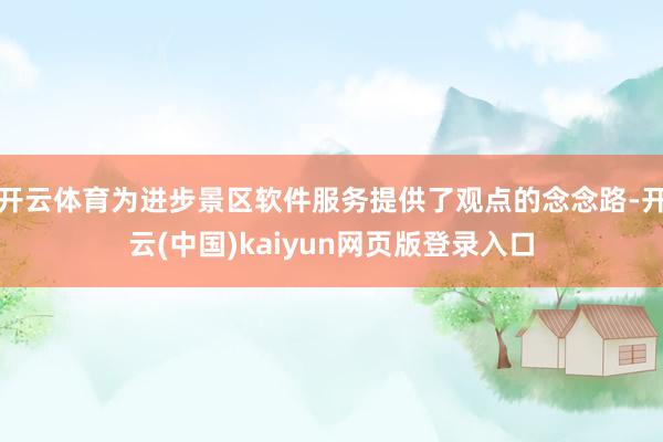 开云体育为进步景区软件服务提供了观点的念念路-开云(中国)kaiyun网页版登录入口