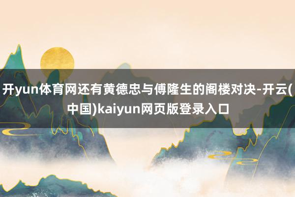 开yun体育网还有黄德忠与傅隆生的阁楼对决-开云(中国)kaiyun网页版登录入口