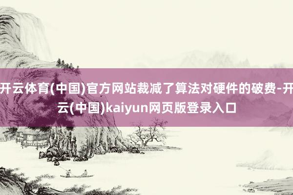开云体育(中国)官方网站裁减了算法对硬件的破费-开云(中国)kaiyun网页版登录入口